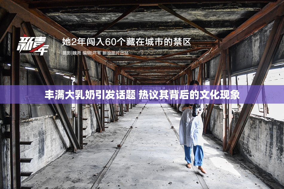 丰满大乳奶引发话题 热议其背后的文化现象