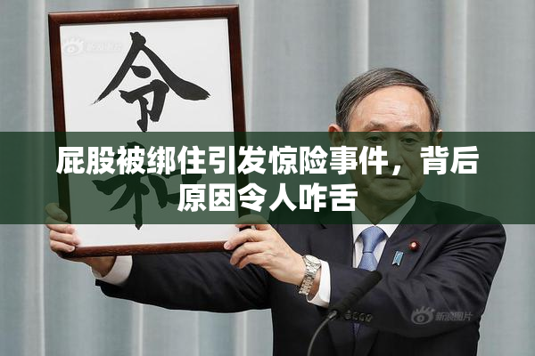 屁股被绑住引发惊险事件，背后原因令人咋舌