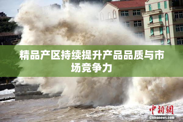 精品产区持续提升产品品质与市场竞争力