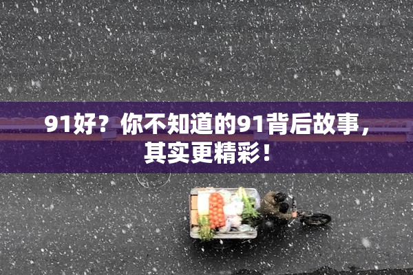 91好？你不知道的91背后故事，其实更精彩！