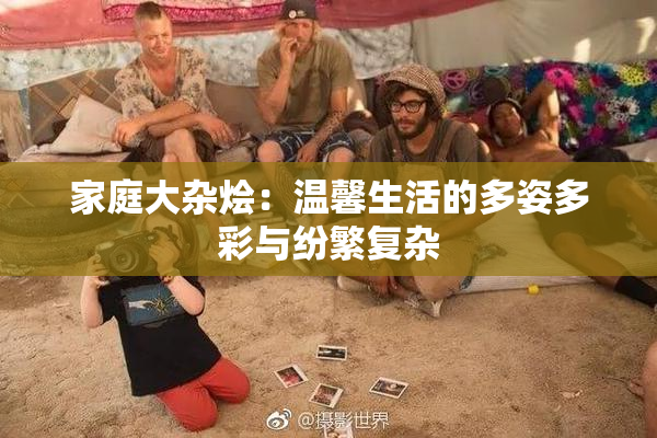 家庭大杂烩：温馨生活的多姿多彩与纷繁复杂