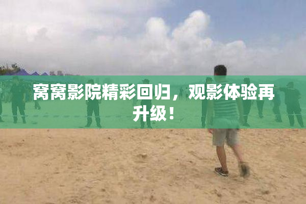 窝窝影院精彩回归，观影体验再升级！
