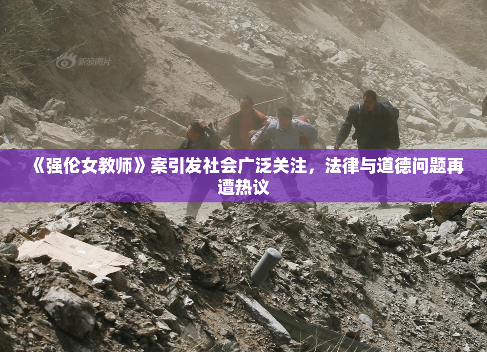《强伦女教师》案引发社会广泛关注，法律与道德问题再遭热议
