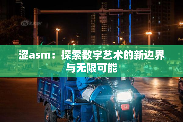 涩asm：探索数字艺术的新边界与无限可能