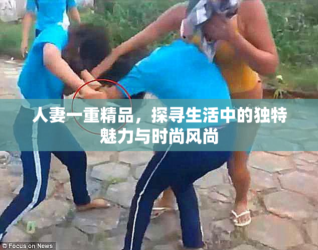 人妻一重精品，探寻生活中的独特魅力与时尚风尚