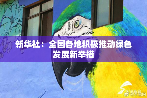 新华社：全国各地积极推动绿色发展新举措
