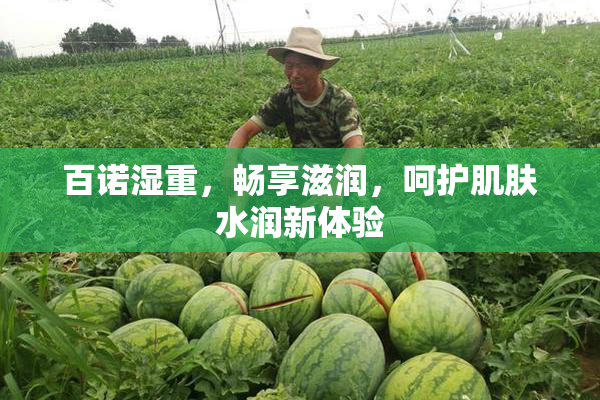 百诺湿重，畅享滋润，呵护肌肤水润新体验