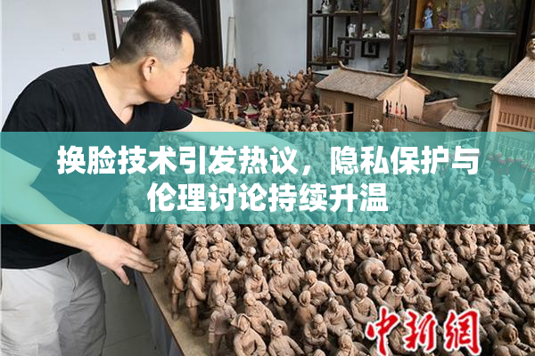 换脸技术引发热议，隐私保护与伦理讨论持续升温