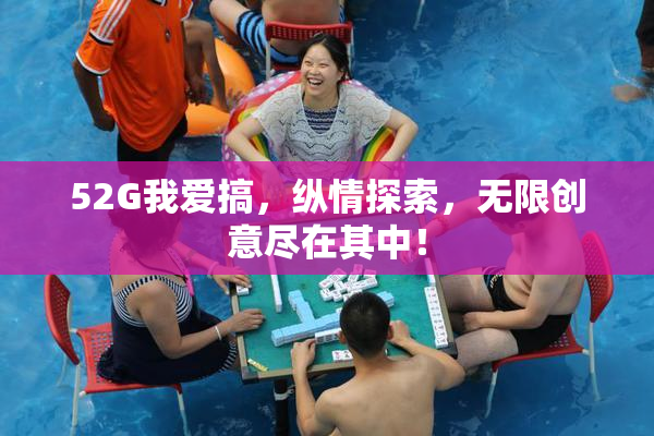 52G我爱搞，纵情探索，无限创意尽在其中！