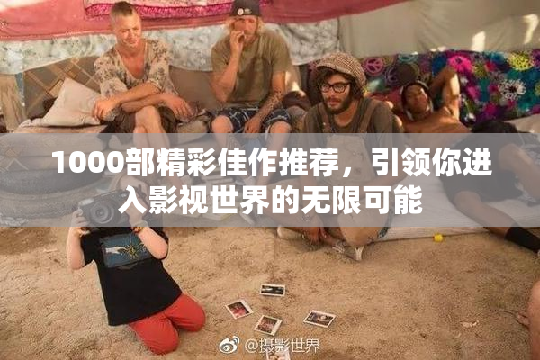 1000部精彩佳作推荐，引领你进入影视世界的无限可能