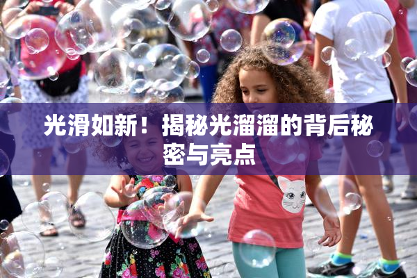 光滑如新！揭秘光溜溜的背后秘密与亮点