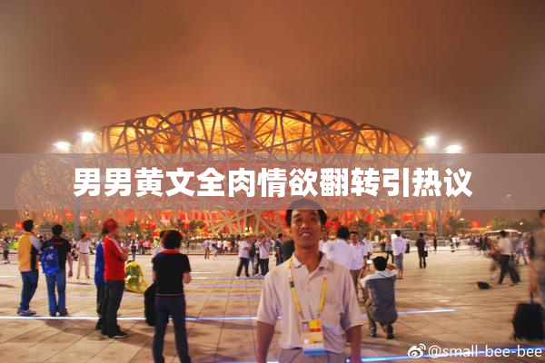 男男黄文全肉情欲翻转引热议
