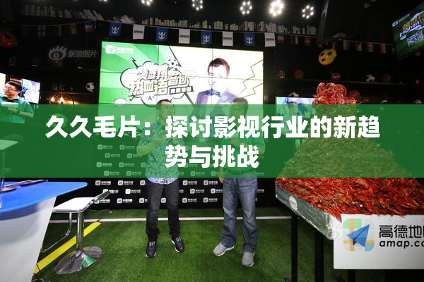 久久毛片：探讨影视行业的新趋势与挑战