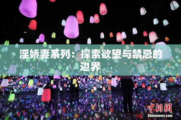 淫娇妻系列：探索欲望与禁忌的边界