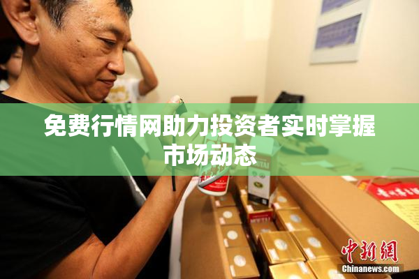 免费行情网助力投资者实时掌握市场动态