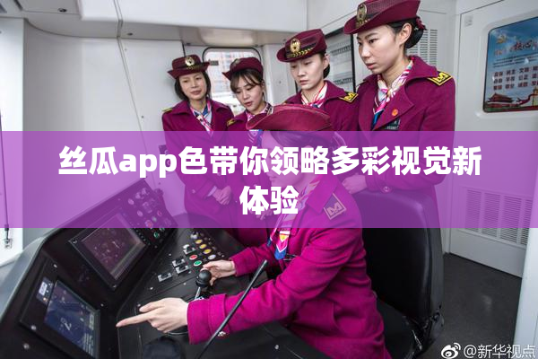 丝瓜app色带你领略多彩视觉新体验
