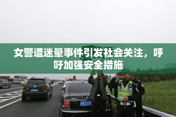女警遭迷晕事件引发社会关注，呼吁加强安全措施
