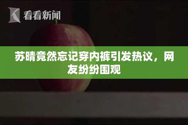 苏晴竟然忘记穿内裤引发热议，网友纷纷围观