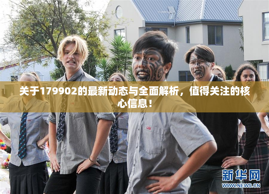 关于179902的最新动态与全面解析，值得关注的核心信息！
