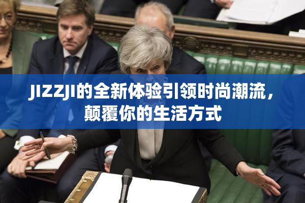 JIZZJI的全新体验引领时尚潮流，颠覆你的生活方式