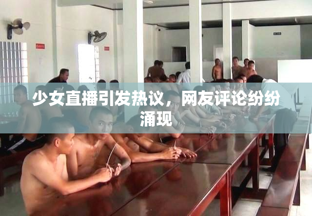 少女直播引发热议，网友评论纷纷涌现