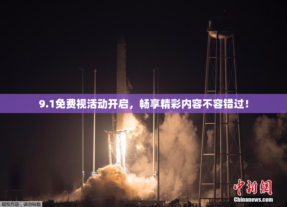 9.1免费视活动开启，畅享精彩内容不容错过！