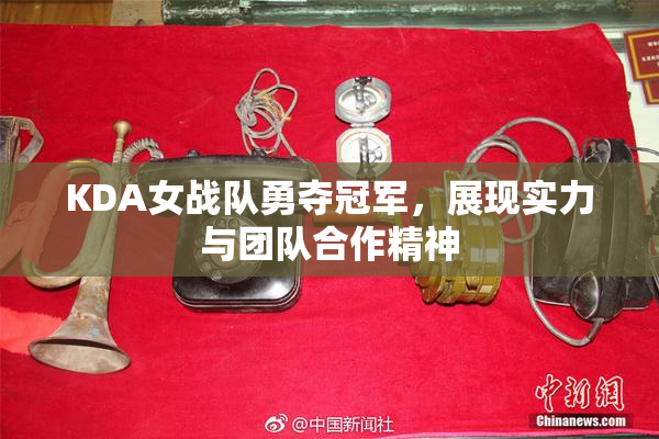 KDA女战队勇夺冠军，展现实力与团队合作精神
