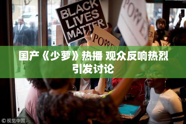 国产《少萝》热播 观众反响热烈引发讨论