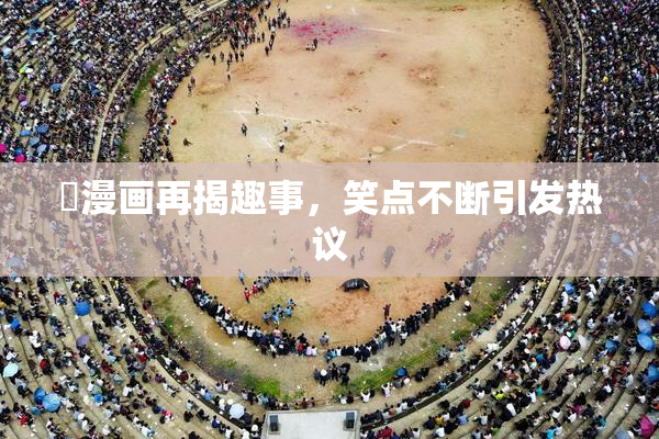 囧漫画再揭趣事，笑点不断引发热议