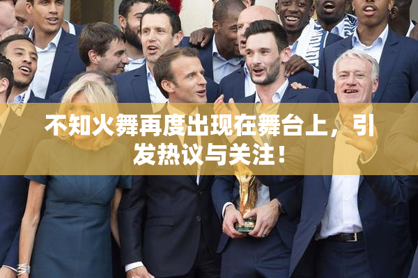 不知火舞再度出现在舞台上，引发热议与关注！