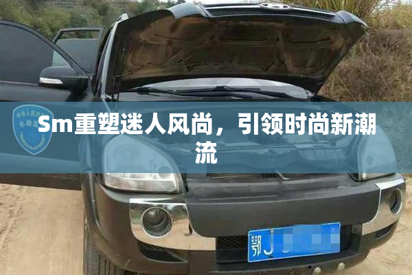 Sm重塑迷人风尚，引领时尚新潮流