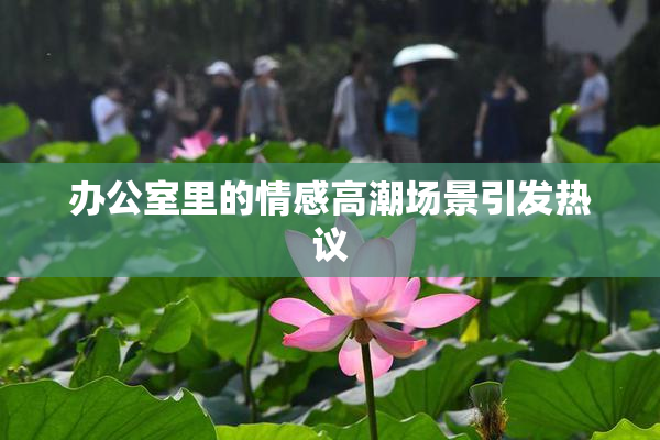 办公室里的情感高潮场景引发热议