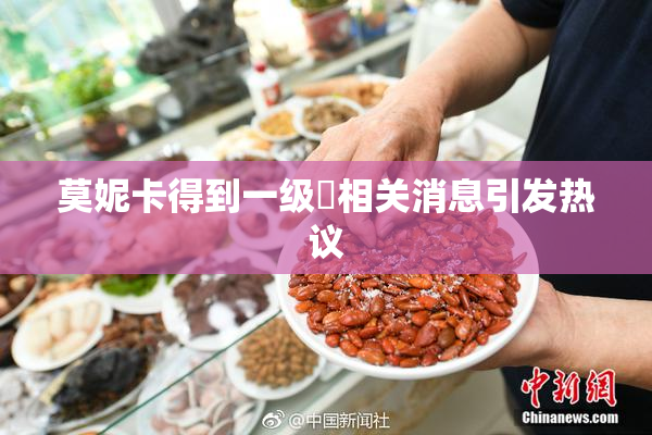 莫妮卡得到一级婬相关消息引发热议