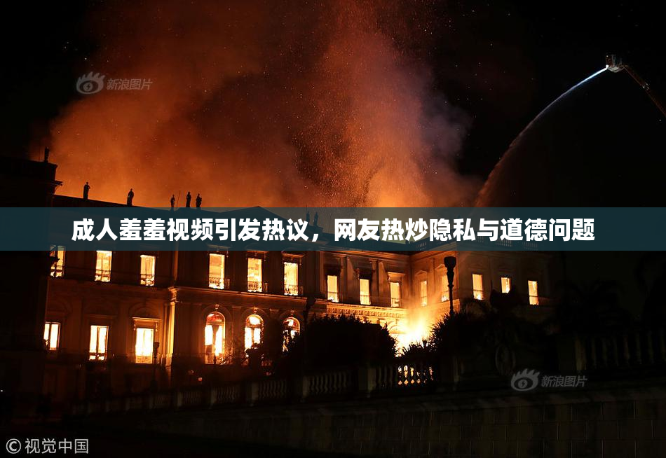成人羞羞视频引发热议，网友热炒隐私与道德问题