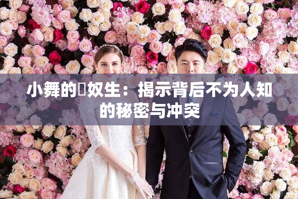 小舞的婬奴生：揭示背后不为人知的秘密与冲突