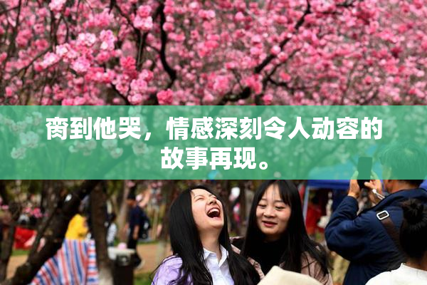 脔到他哭，情感深刻令人动容的故事再现。