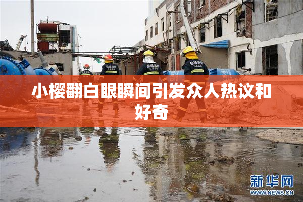 小樱翻白眼瞬间引发众人热议和好奇