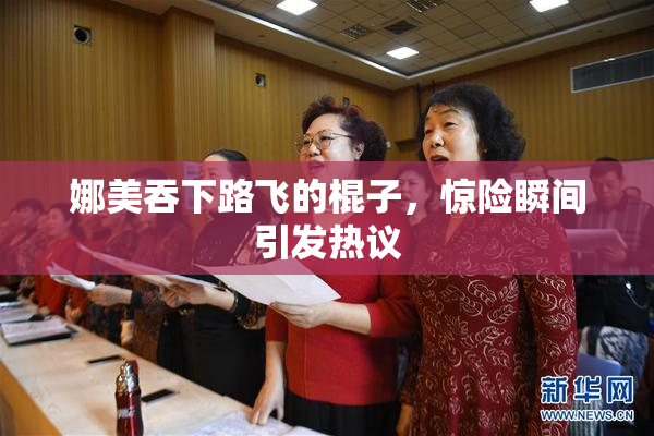 娜美吞下路飞的棍子，惊险瞬间引发热议