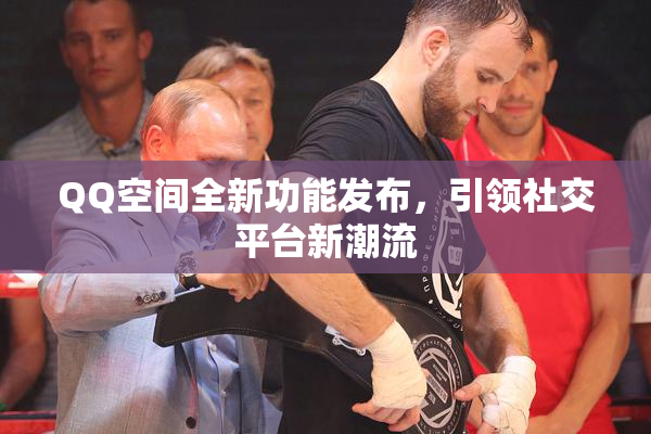 QQ空间全新功能发布，引领社交平台新潮流