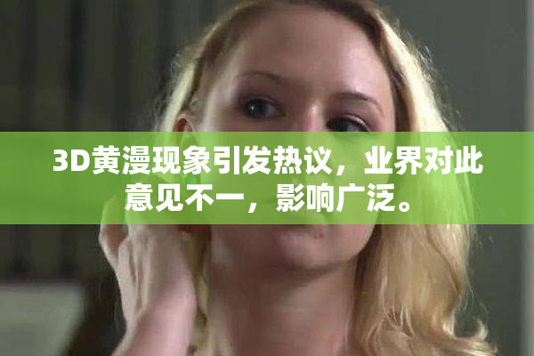 3D黄漫现象引发热议，业界对此意见不一，影响广泛。