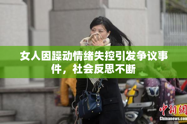 女人因躁动情绪失控引发争议事件，社会反思不断
