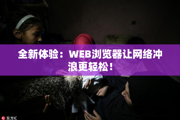 全新体验：WEB浏览器让网络冲浪更轻松！