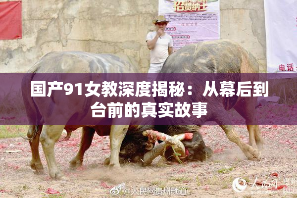 国产91女教深度揭秘：从幕后到台前的真实故事