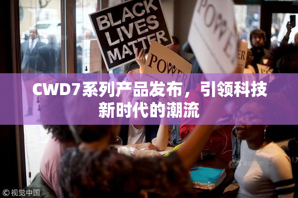 CWD7系列产品发布，引领科技新时代的潮流