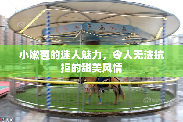 小嫩苞的迷人魅力，令人无法抗拒的甜美风情