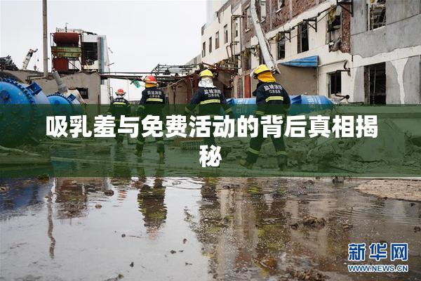 吸乳羞与免费活动的背后真相揭秘