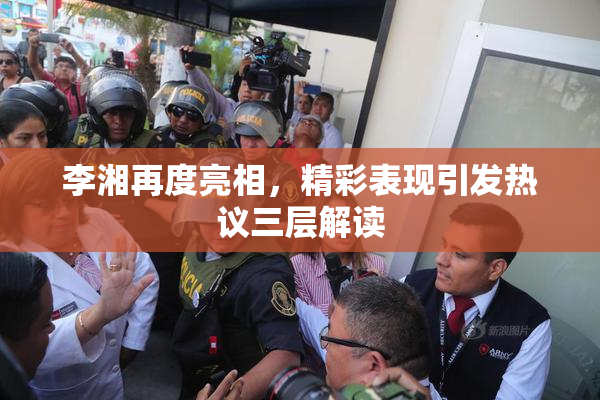 李湘再度亮相，精彩表现引发热议三层解读