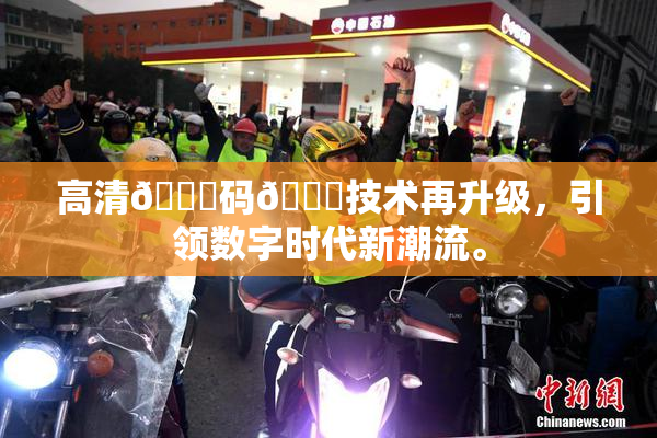 高清🈚码🔞技术再升级，引领数字时代新潮流。