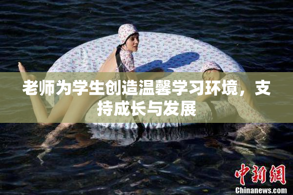老师为学生创造温馨学习环境，支持成长与发展