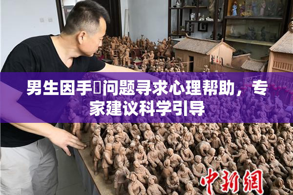 男生因手婬问题寻求心理帮助，专家建议科学引导